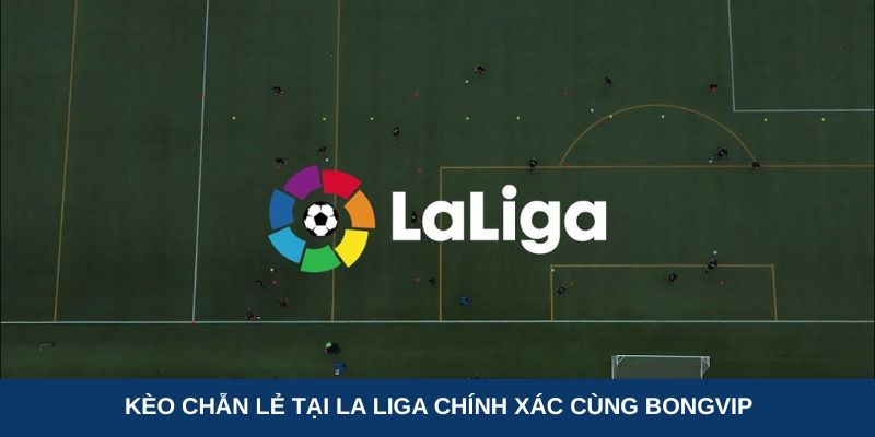 Kèo chẵn lẻ tại La Liga chính xác cùng Bongvip